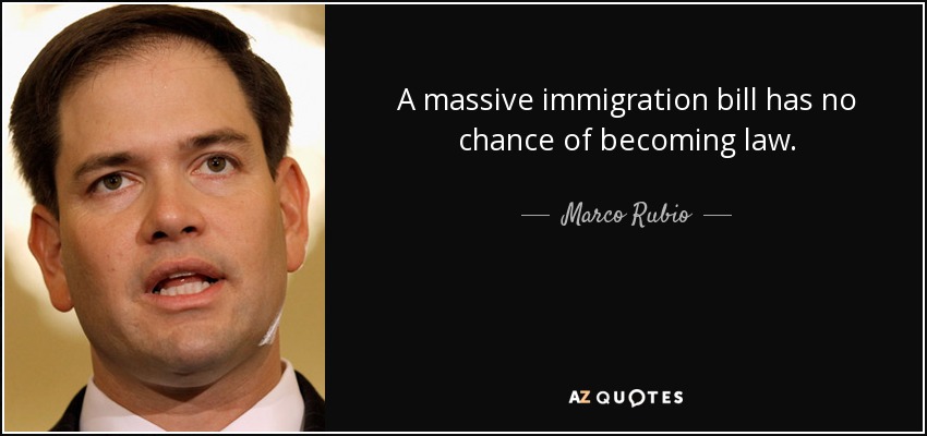 A massive immigration bill has no chance of becoming law. - Marco Rubio