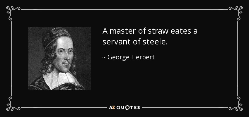 A master of straw eates a servant of steele. - George Herbert