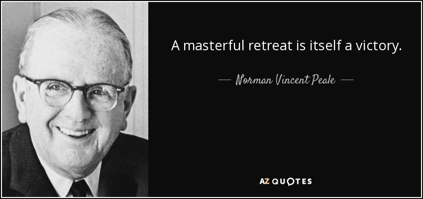 A masterful retreat is itself a victory. - Norman Vincent Peale