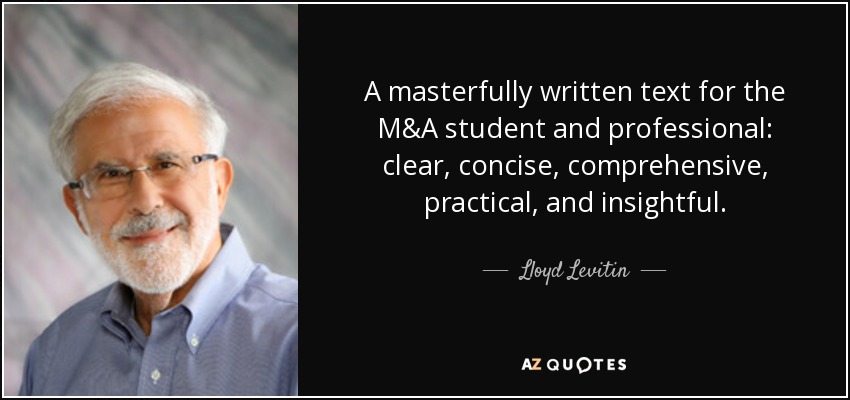 A masterfully written text for the M&A student and professional: clear, concise, comprehensive, practical, and insightful. - Lloyd Levitin