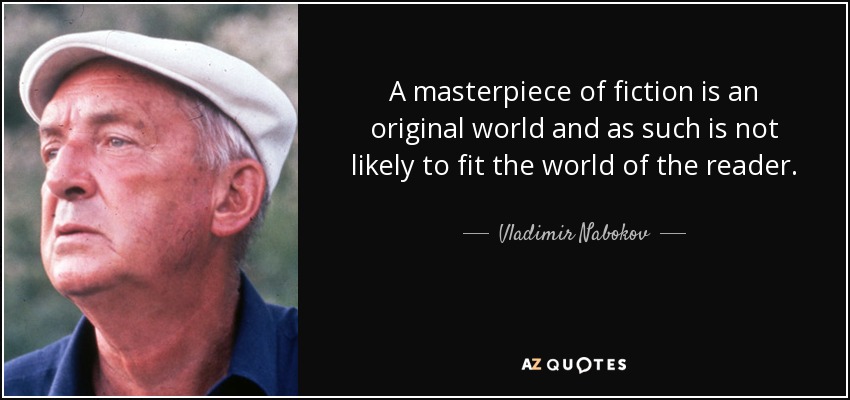 A masterpiece of fiction is an original world and as such is not likely to fit the world of the reader. - Vladimir Nabokov