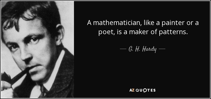 A mathematician, like a painter or a poet, is a maker of patterns. - G. H. Hardy