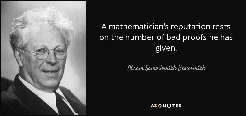A mathematician's reputation rests on the number of bad proofs he has given. - Abram Samoilovitch Besicovitch