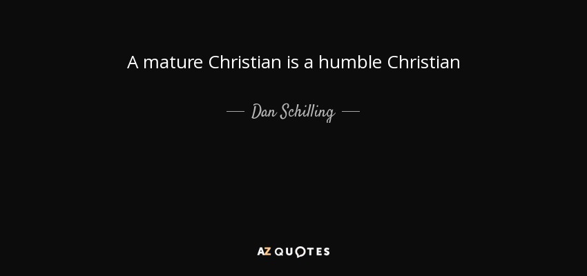 A mature Christian is a humble Christian - Dan Schilling