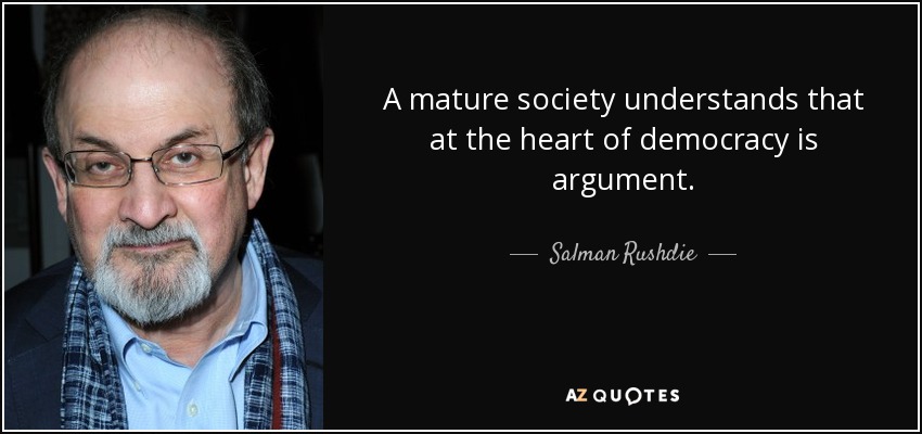 A mature society understands that at the heart of democracy is argument. - Salman Rushdie