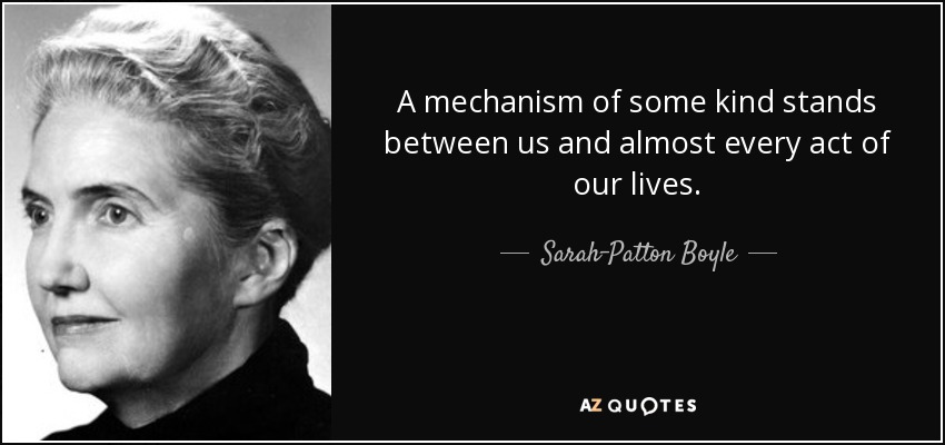 A mechanism of some kind stands between us and almost every act of our lives. - Sarah-Patton Boyle