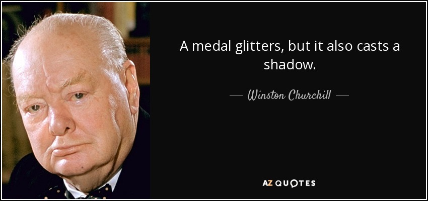 A medal glitters, but it also casts a shadow. - Winston Churchill