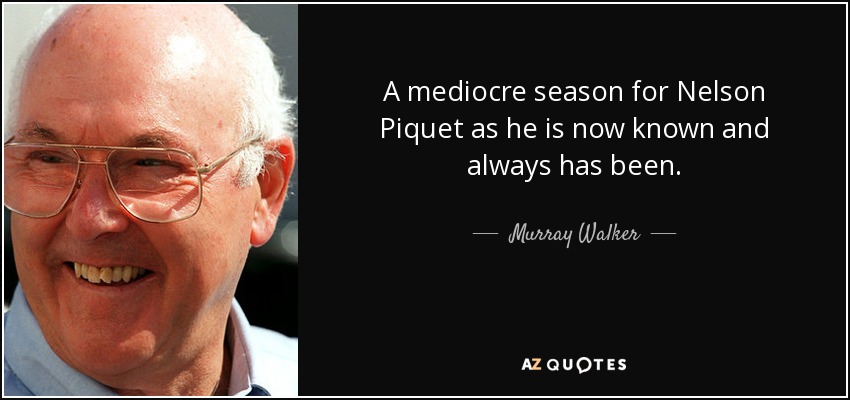 A mediocre season for Nelson Piquet as he is now known and always has been. - Murray Walker