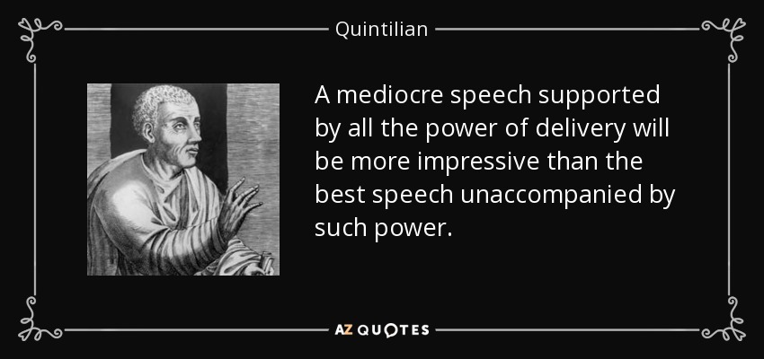 A mediocre speech supported by all the power of delivery will be more impressive than the best speech unaccompanied by such power. - Quintilian
