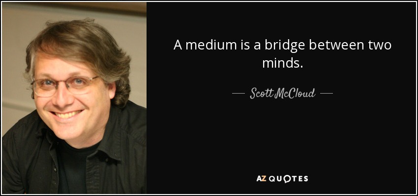 A medium is a bridge between two minds. - Scott McCloud