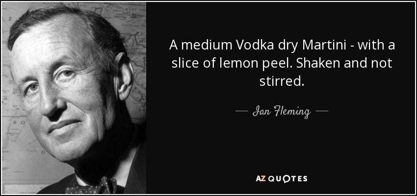 A medium Vodka dry Martini - with a slice of lemon peel. Shaken and not stirred. - Ian Fleming
