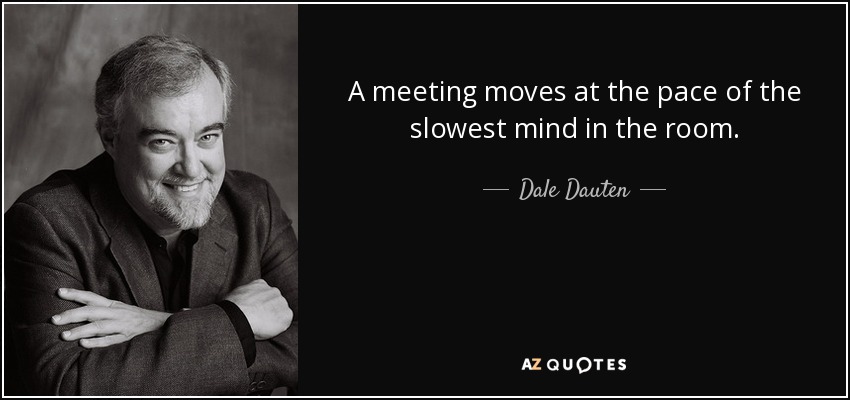 A meeting moves at the pace of the slowest mind in the room. - Dale Dauten