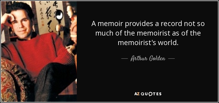 A memoir provides a record not so much of the memoirist as of the memoirist's world. - Arthur Golden
