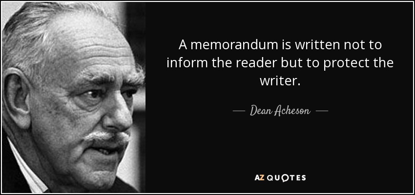 A memorandum is written not to inform the reader but to protect the writer. - Dean Acheson