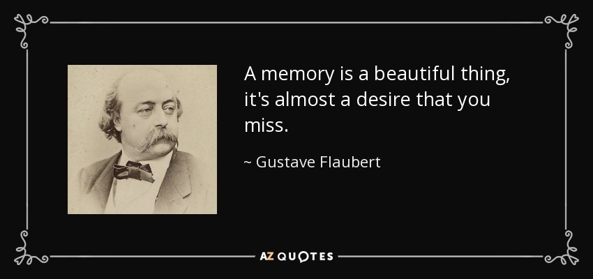 A memory is a beautiful thing, it's almost a desire that you miss. - Gustave Flaubert