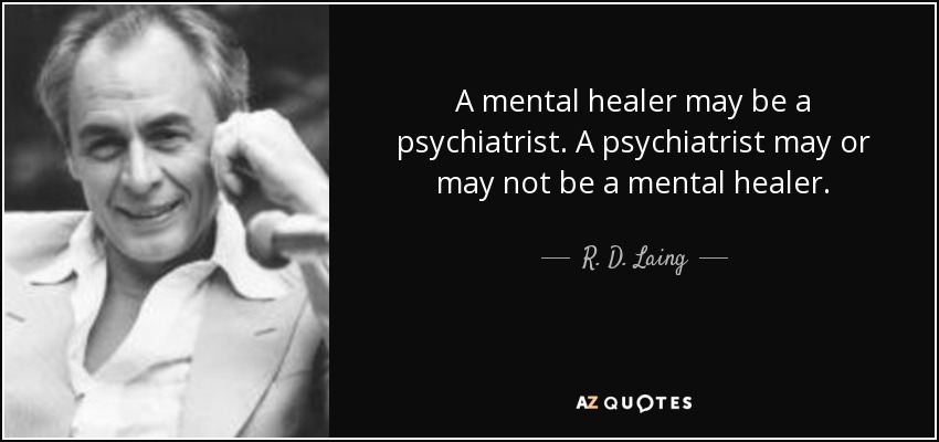 A mental healer may be a psychiatrist. A psychiatrist may or may not be a mental healer. - R. D. Laing