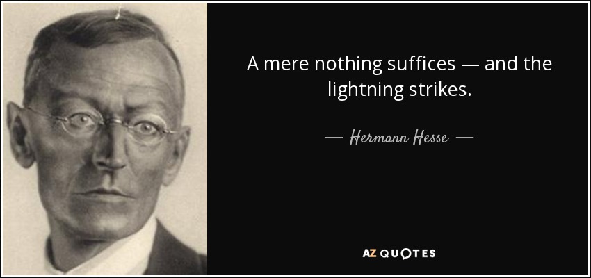 A mere nothing suffices — and the lightning strikes. - Hermann Hesse