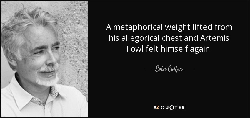 A metaphorical weight lifted from his allegorical chest and Artemis Fowl felt himself again. - Eoin Colfer