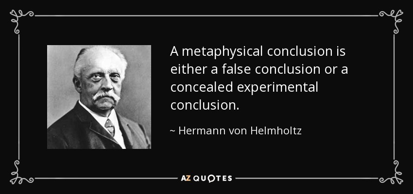 A metaphysical conclusion is either a false conclusion or a concealed experimental conclusion. - Hermann von Helmholtz