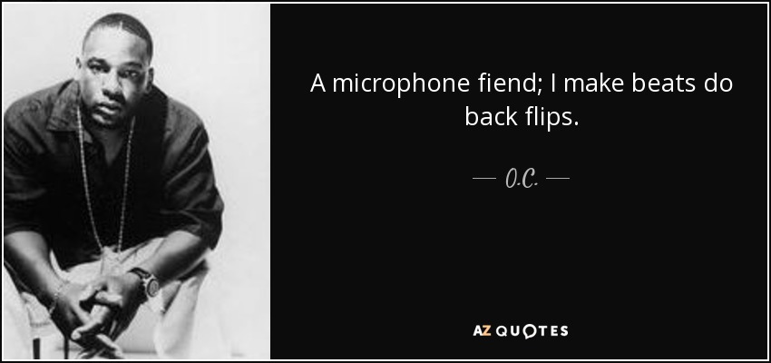 A microphone fiend; I make beats do back flips. - O.C.