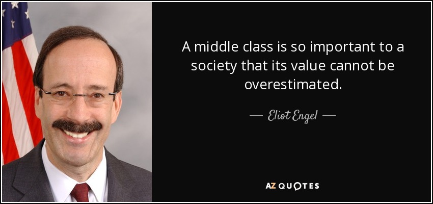 A middle class is so important to a society that its value cannot be overestimated. - Eliot Engel