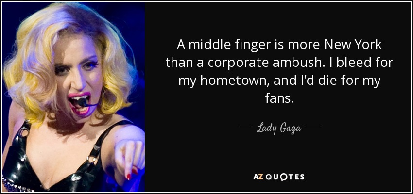 A middle finger is more New York than a corporate ambush. I bleed for my hometown, and I'd die for my fans. - Lady Gaga