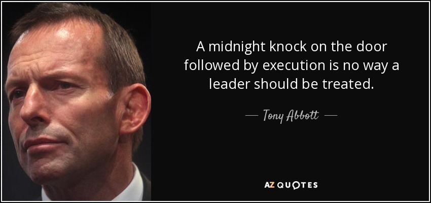 A midnight knock on the door followed by execution is no way a leader should be treated. - Tony Abbott