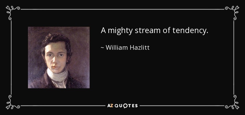 A mighty stream of tendency. - William Hazlitt