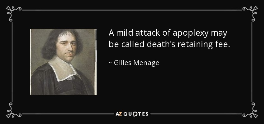 A mild attack of apoplexy may be called death's retaining fee. - Gilles Menage