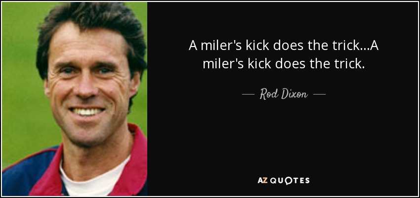 A miler's kick does the trick...A miler's kick does the trick. - Rod Dixon