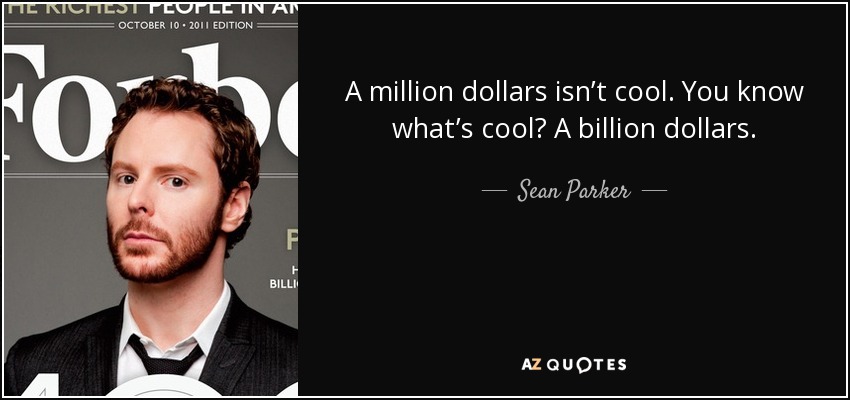 A million dollars isn’t cool. You know what’s cool? A billion dollars. - Sean Parker
