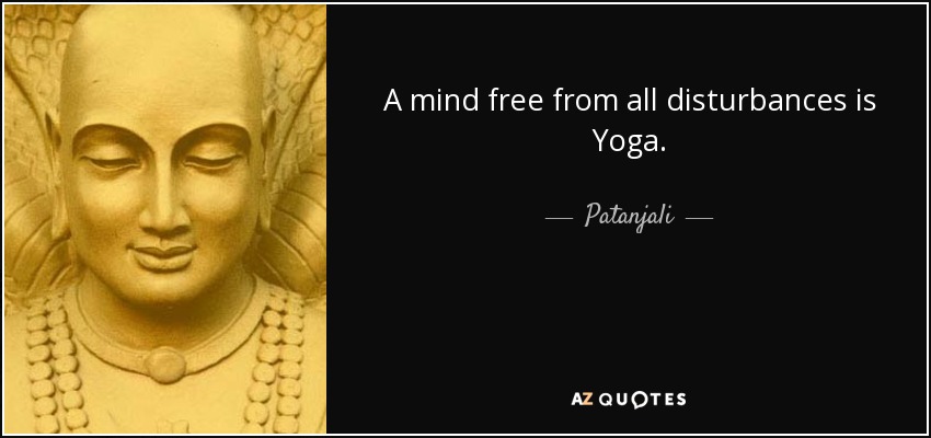 A mind free from all disturbances is Yoga. - Patanjali
