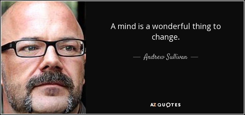 A mind is a wonderful thing to change. - Andrew Sullivan