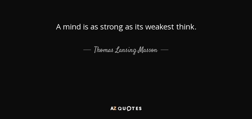 A mind is as strong as its weakest think. - Thomas Lansing Masson