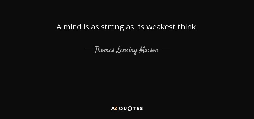 A mind is as strong as its weakest think. - Thomas Lansing Masson