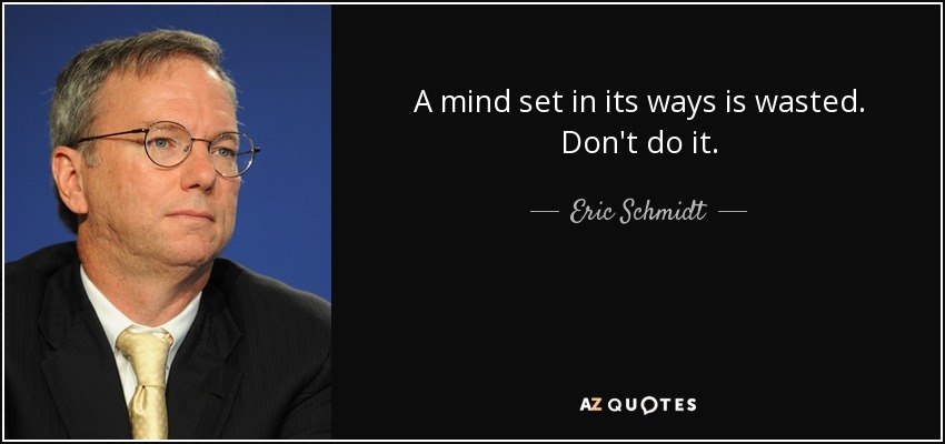 A mind set in its ways is wasted. Don't do it. - Eric Schmidt