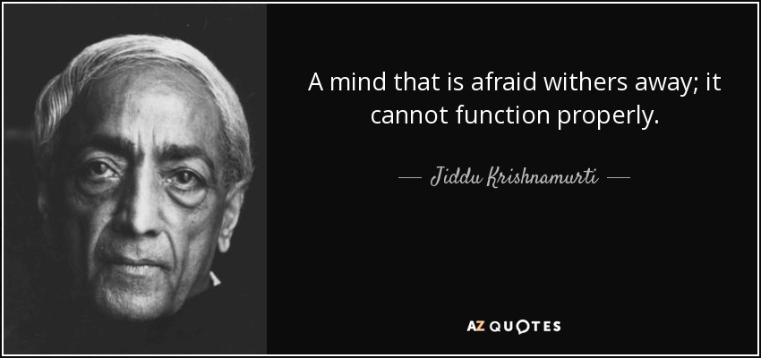 A mind that is afraid withers away; it cannot function properly. - Jiddu Krishnamurti