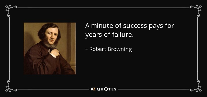 A minute of success pays for years of failure. - Robert Browning