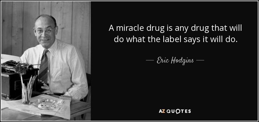 A miracle drug is any drug that will do what the label says it will do. - Eric Hodgins