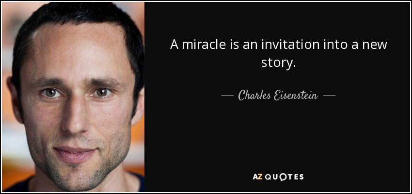 A miracle is an invitation into a new story. - Charles Eisenstein