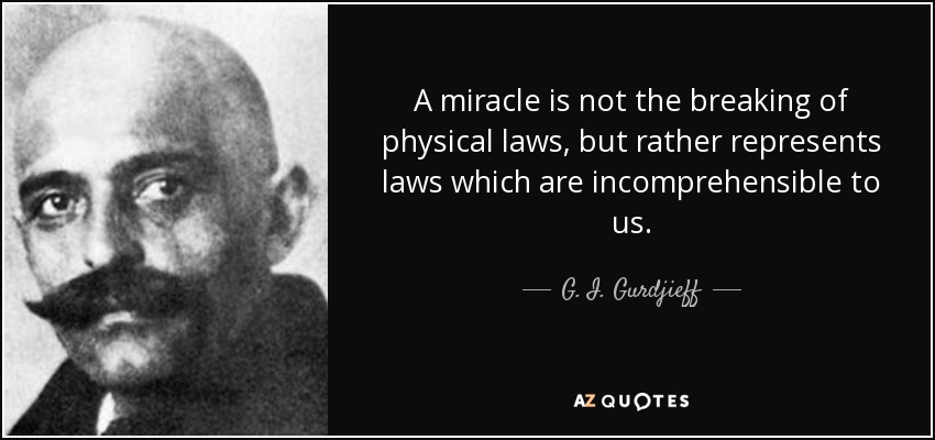A miracle is not the breaking of physical laws, but rather represents laws which are incomprehensible to us. - G. I. Gurdjieff