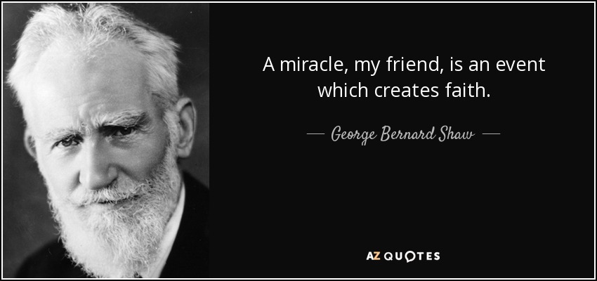 A miracle, my friend, is an event which creates faith. - George Bernard Shaw