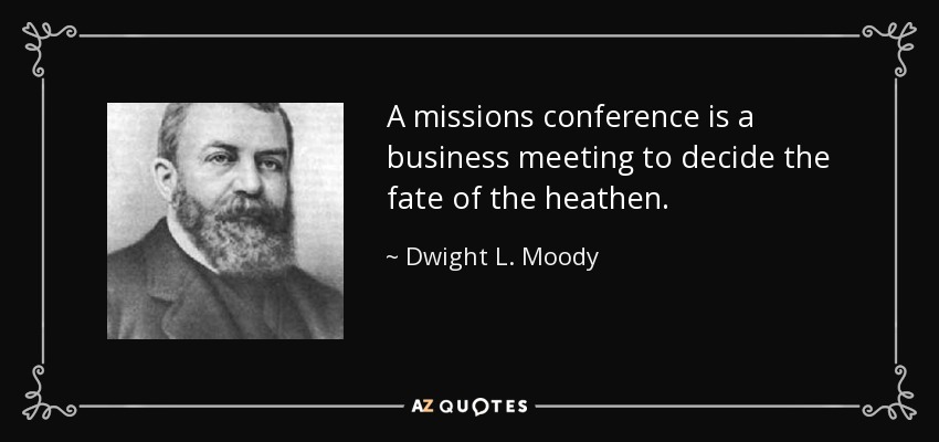 A missions conference is a business meeting to decide the fate of the heathen. - Dwight L. Moody