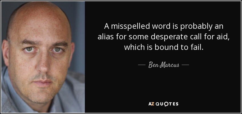 A misspelled word is probably an alias for some desperate call for aid, which is bound to fail. - Ben Marcus