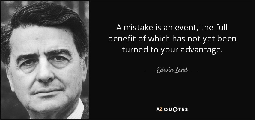 A mistake is an event, the full benefit of which has not yet been turned to your advantage. - Edwin Land