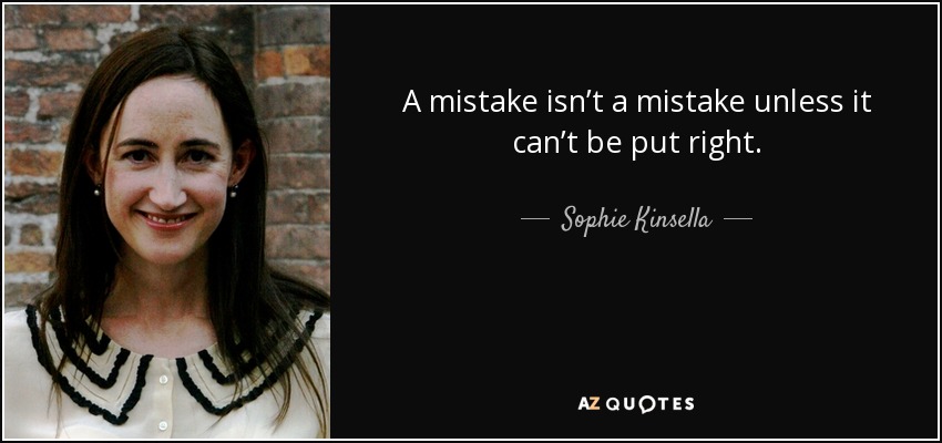 A mistake isn’t a mistake unless it can’t be put right. - Sophie Kinsella