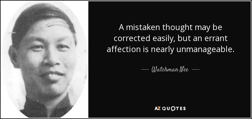 A mistaken thought may be corrected easily, but an errant affection is nearly unmanageable. - Watchman Nee