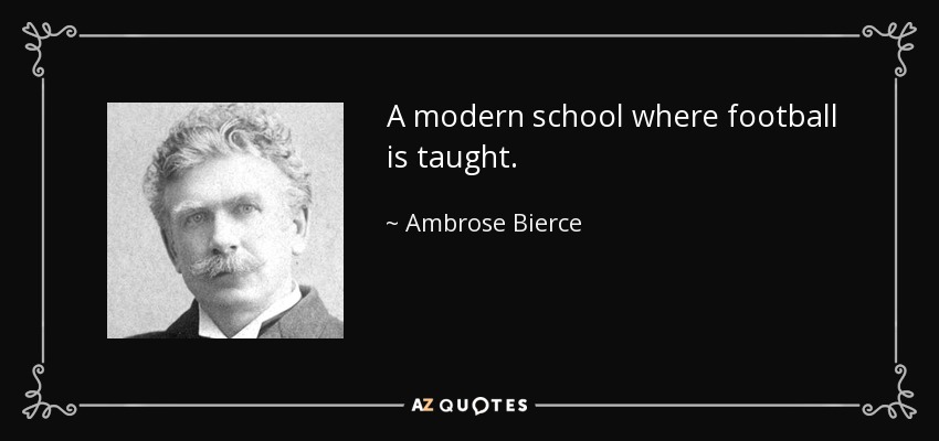 A modern school where football is taught. - Ambrose Bierce