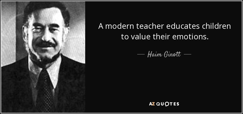 A modern teacher educates children to value their emotions. - Haim Ginott