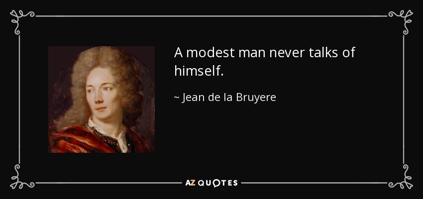 A modest man never talks of himself. - Jean de la Bruyere
